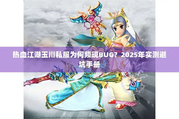 热血江湖玉川私服为何频现BUG？2025年实测避坑手册
