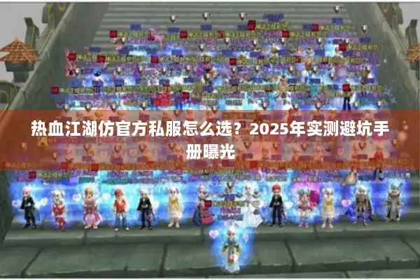 热血江湖仿官方私服怎么选？2025年实测避坑手册曝光