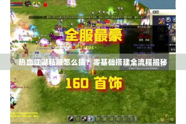 热血江湖私服怎么搞?零基础搭建全流程揭秘 热血江湖私服怎么搞?零基础搭建全流程揭秘