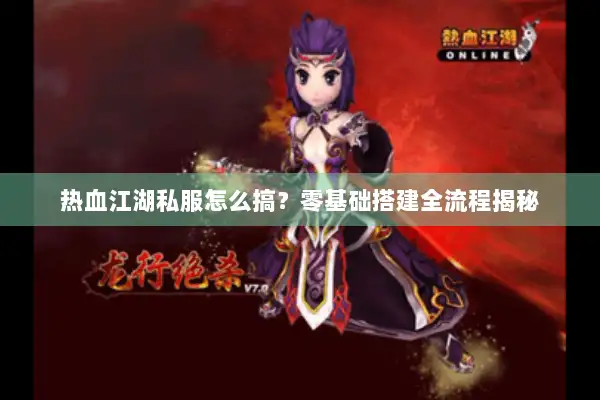热血江湖私服怎么搞?零基础搭建全流程揭秘 热血江湖私服怎么搞?零基础搭建全流程揭秘