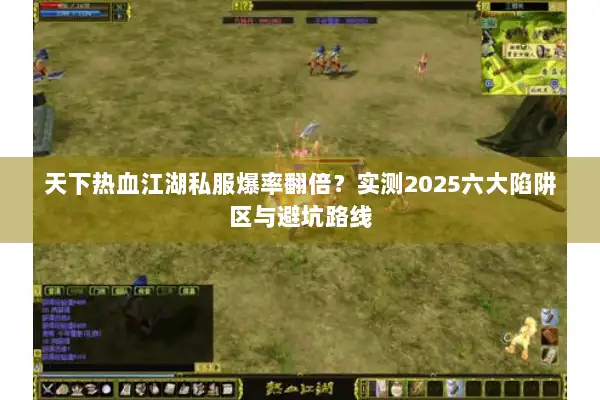 天下热血江湖私服爆率翻倍？实测2025六大陷阱区与避坑路线