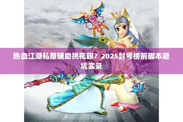 热血江湖私服辅助挑花眼？2025封号榜前脚本避坑实录
