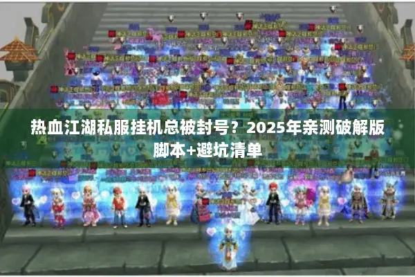 热血江湖私服挂机总被封号？2025年亲测破解版脚本+避坑清单