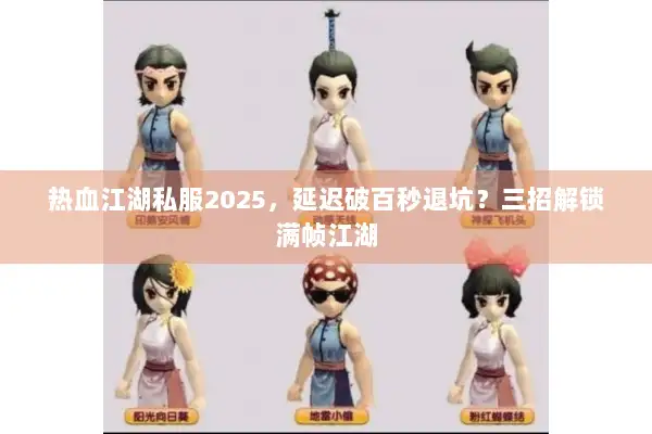 热血江湖私服2025，延迟破百秒退坑？三招解锁满帧江湖