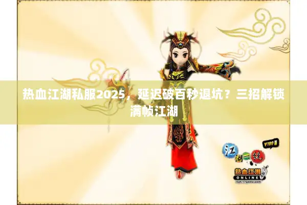 热血江湖私服2025，延迟破百秒退坑？三招解锁满帧江湖