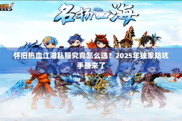 怀旧热血江湖私服究竟怎么选？2025年独家防坑手册来了