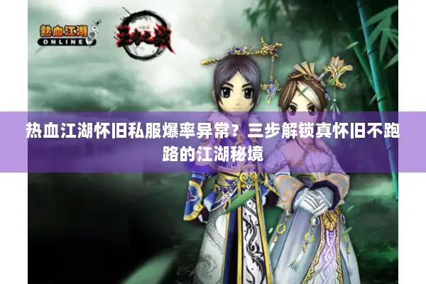热血江湖怀旧私服爆率异常？三步解锁真怀旧不跑路的江湖秘境