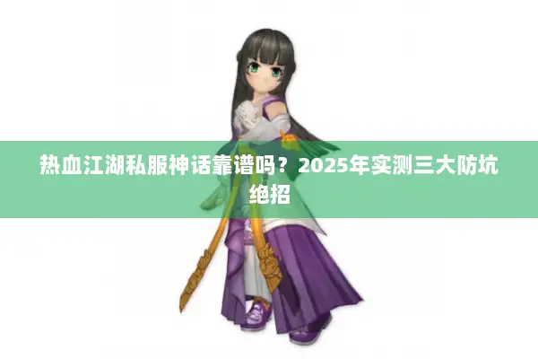 热血江湖私服神话靠谱吗？2025年实测三大防坑绝招