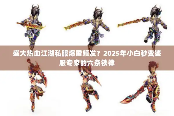 盛大热血江湖私服爆雷频发？2025年小白秒变鉴服专家的六条铁律