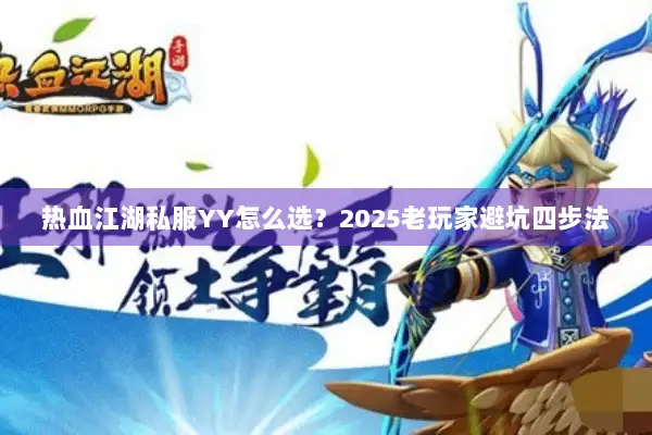 热血江湖私服YY怎么选？2025老玩家避坑四步法
