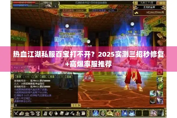 热血江湖私服百宝打不开?2025实测三招秒修复+高爆率服推荐 热血江湖私服百宝打不开?2025实测三招秒修复+高爆率服推荐