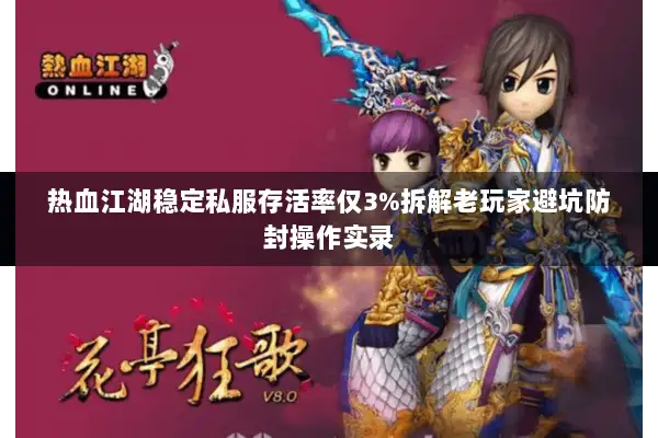 热血江湖稳定私服存活率仅3%拆解老玩家避坑防封操作实录 热血江湖稳定私服存活率仅3%拆解老玩家避坑防封操作实录