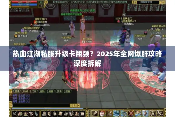 热血江湖私服升级卡瓶颈？2025年全网爆肝攻略深度拆解