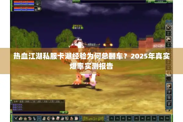 热血江湖私服卡湖经验为何总翻车？2025年真实爆率实测报告