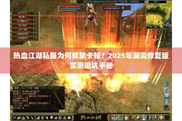 热血江湖私服为何频繁卡顿？2025年漏洞修复版实测避坑手册