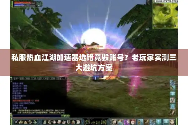 私服热血江湖加速器选错竟毁账号？老玩家实测三大避坑方案