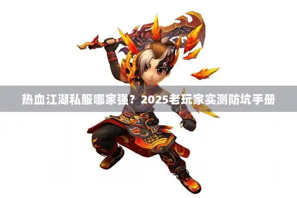 热血江湖私服哪家强？2025老玩家实测防坑手册