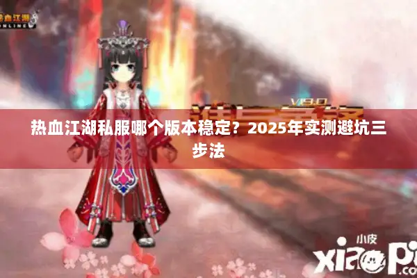 热血江湖私服哪个版本稳定?2025年实测避坑三步法 热血江湖私服哪个版本稳定?2025年实测避坑三步法
