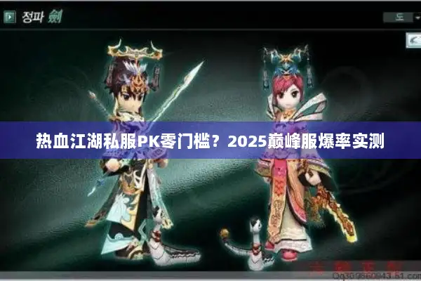 热血江湖私服PK零门槛？2025巅峰服爆率实测