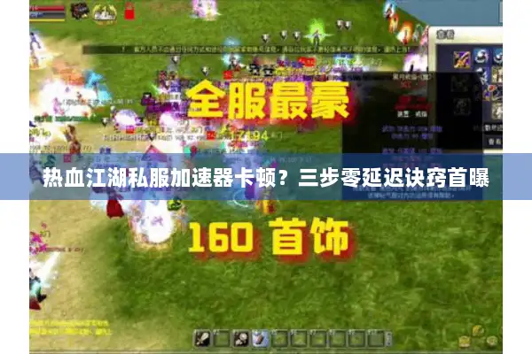 热血江湖私服加速器卡顿？三步零延迟诀窍首曝