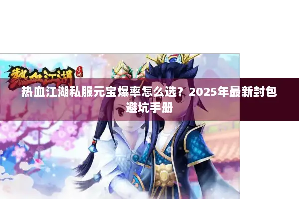 热血江湖私服元宝爆率怎么选?2025年最新封包避坑手册 热血江湖私服元宝爆率怎么选?2025年最新封包避坑手册