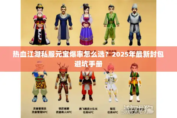 热血江湖私服元宝爆率怎么选?2025年最新封包避坑手册 热血江湖私服元宝爆率怎么选?2025年最新封包避坑手册