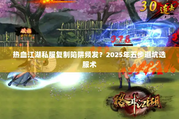 热血江湖私服复制陷阱频发？2025年五步避坑选服术