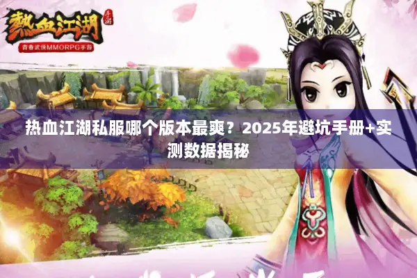 热血江湖私服哪个版本最爽？2025年避坑手册+实测数据揭秘