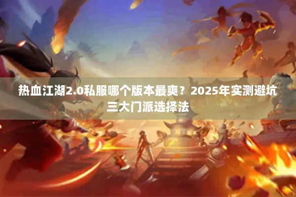 热血江湖2.0私服哪个版本最爽？2025年实测避坑三大门派选择法