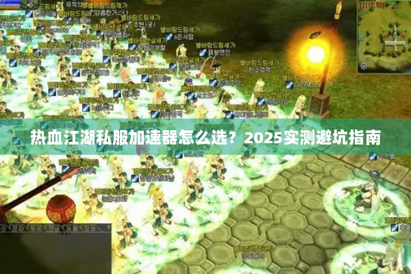 热血江湖私服加速器怎么选？2025实测避坑指南