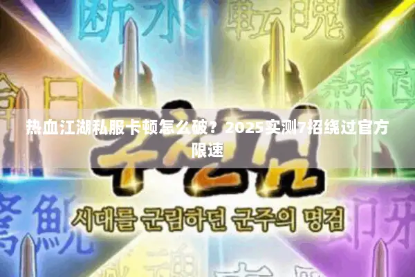 热血江湖私服卡顿怎么破？2025实测7招绕过官方限速