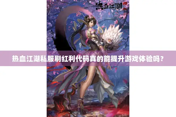 热血江湖私服刷红利代码真的能提升游戏体验吗？