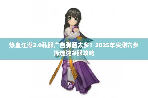 热血江湖2.0私服广告弹窗太多？2025年实测六步筛选纯净服攻略