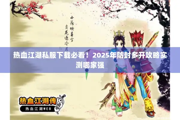 热血江湖私服下载必看！2025年防封多开攻略实测哪家强