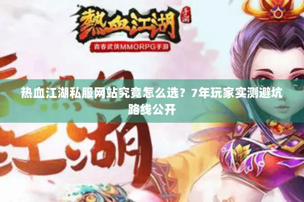 热血江湖私服网站究竟怎么选？7年玩家实测避坑路线公开