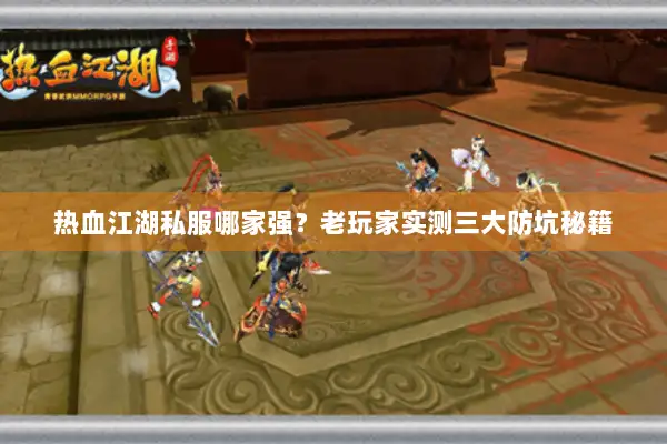 热血江湖私服哪家强？老玩家实测三大防坑秘籍