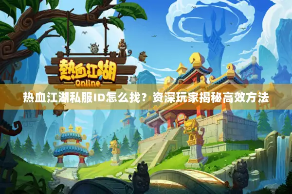 热血江湖私服ID怎么找？资深玩家揭秘高效方法