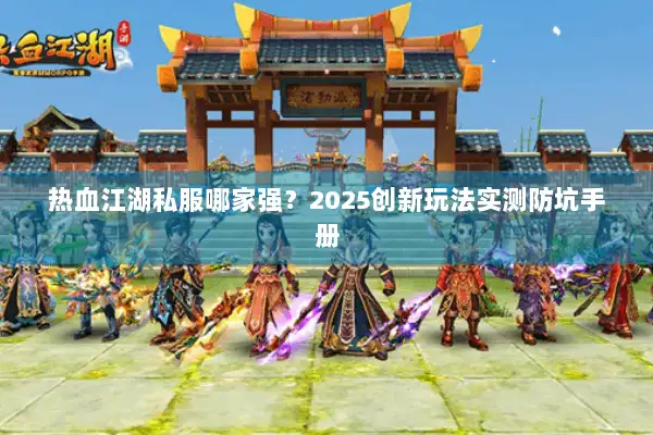 热血江湖私服哪家强？2025创新玩法实测防坑手册