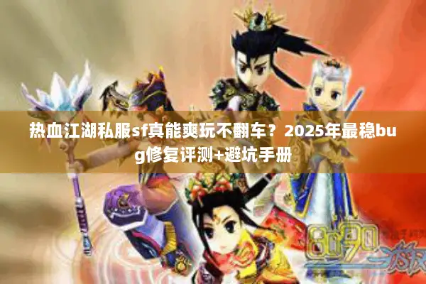 热血江湖私服sf真能爽玩不翻车？2025年最稳bug修复评测+避坑手册
