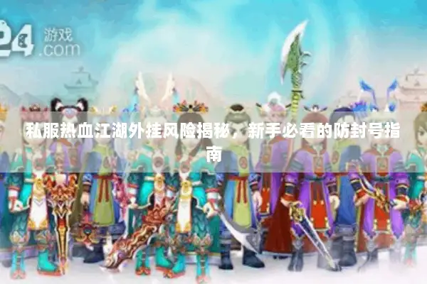私服热血江湖外挂风险揭秘，新手必看的防封号指南