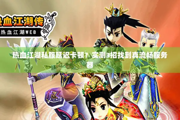 热血江湖私服延迟卡顿?实测3招找到真流畅服务器 热血江湖私服延迟卡顿?实测3招找到真流畅服务器