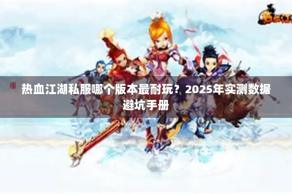 热血江湖私服哪个版本最耐玩？2025年实测数据避坑手册