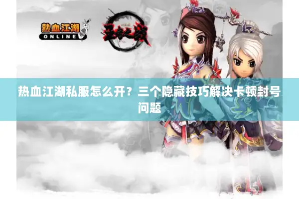 热血江湖私服怎么开?三个隐藏技巧解决卡顿封号问题 热血江湖私服怎么开?三个隐藏技巧解决卡顿封号问题