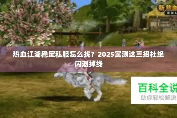 热血江湖稳定私服怎么找?2025实测这三招杜绝闪退掉线 热血江湖稳定私服怎么找?2025实测这三招杜绝闪退掉线
