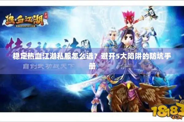 稳定热血江湖私服怎么选？避开5大陷阱的防坑手册