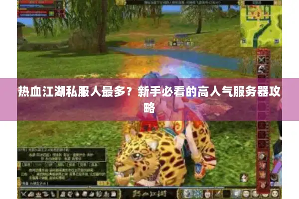 热血江湖私服人最多？新手必看的高人气服务器攻略