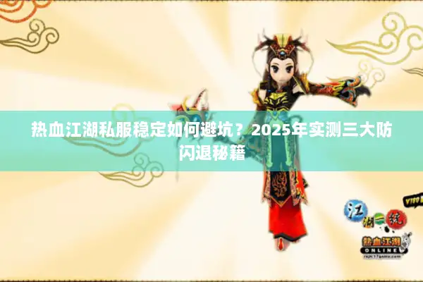 热血江湖私服稳定如何避坑？2025年实测三大防闪退秘籍