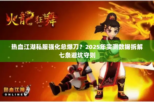 热血江湖私服强化总爆刀？2025年实测数据拆解七条避坑守则
