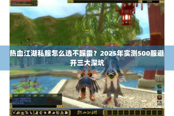 热血江湖私服怎么选不踩雷？2025年实测500服避开三大深坑
