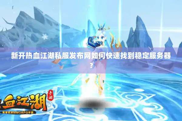 新开热血江湖私服发布网如何快速找到稳定服务器? 新开热血江湖私服发布网如何快速找到稳定服务器?